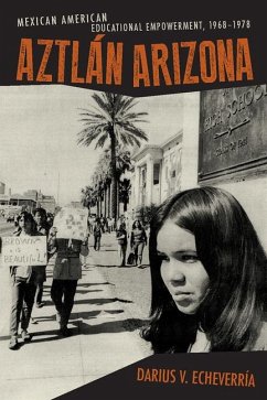 Aztlán Arizona: Mexican American Educational Empowerment, 1968-1978 - Echeverría, Darius V.