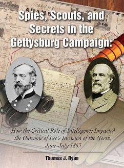 Spies, Scouts, and Secrets in the Gettysburg Campaign: How the Critical Role of Intelligence Impacted the Outcome of Lee's Invasion of the North, June - Ryan, Thomas J.