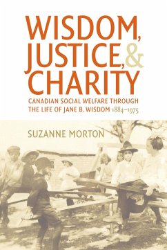 Wisdom, Justice and Charity: Canadian Social Welfare Through the Life of Jane B. Wisdom, 1884-1975 - Morton, Suzanne
