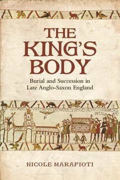 The King's Body: Burial and Succession in Late Anglo-Saxon England - Marafioti, Nicole