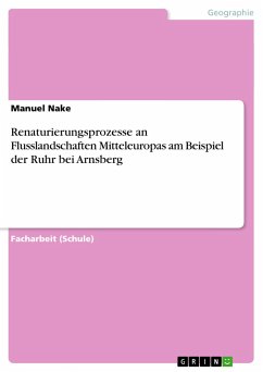 Renaturierungsprozesse an Flusslandschaften Mitteleuropas am Beispiel der Ruhr bei Arnsberg - Nake, Manuel