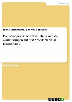 Die demografische Entwicklung und die Auswirkungen auf den Arbeitsmarkt in Deutschland - Schwarz, Sabrina;Wichmann, Frank