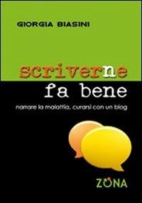 Scriverne fa bene. Narrare la malattia, curarsi con un blog - Biasini, Giorgia