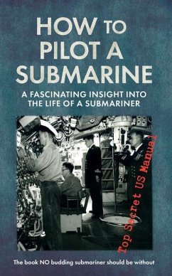 How to Pilot a Submarine: A Fascinating Insight Into the Life of a Submariner: Top Secret US Manual - United States Navy