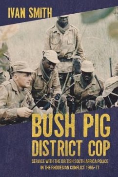 Bush Pig District Cop: Service with the British South Africa Police in the Rhodesian Conflict 1965-77 - Smith, Ivan