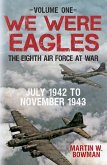 We Were Eagles Volume One: The Eighth Air Force at War July 1942 to November 1943