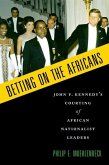 Betting on the Africans: John F. Kennedy's Courting of African Nationalist Leaders