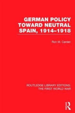 German Policy Toward Neutral Spain, 1914-1918 (RLE The First World War) - Carden, Ron