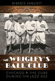 Mr. Wrigley's Ball Club: Chicago and the Cubs During the Jazz Age