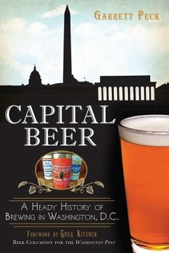 Capital Beer: A Heady History of Brewing in Washington, D.C. - Peck, Garrett