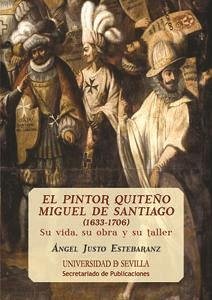 El pintor quiteño Miguel de Santiago, 1633-1706 : su vida, su obra y su taller - Justo Estebaranz, Ángel