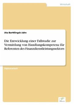 Die Entwicklung einer Fallstudie zur Vermittlung von Handlungskompetenz für Referenten des Finanzdienstleistungssektors - Barttlingck-Jahn, Uta