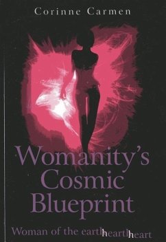 Womanity's Cosmic Blueprint: Woman of the Earth-Hearth-Heart - Carmen, Corinne