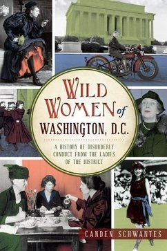 Wild Women of Washington, D.C.: A History of Disorderly Conduct from the Ladies of the District - Schwantes, Canden