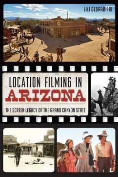 Location Filming in Arizona: The Screen Legacy of the Grand Canyon State - Debarbieri, Lili