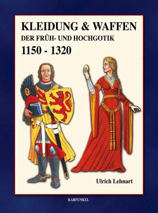 Kleidung & Waffen der Früh- und Hochgotik 1150-1320, Ulrich Lehnart
