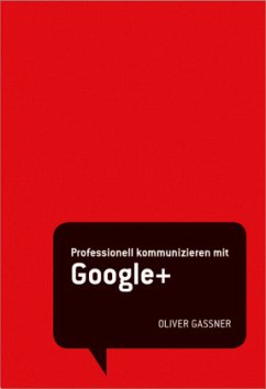 Professionell kommunizieren mit Google+ - Gassner, Oliver