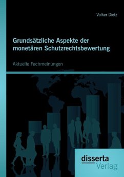 Grundsätzliche Aspekte der monetären Schutzrechtsbewertung: Aktuelle Fachmeinungen - Dietz, Volker