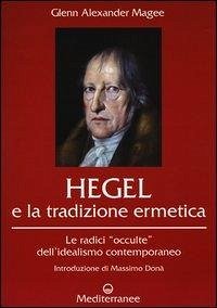 Hegel e la tradizione ermetica. Le radici «occulte» dell'idealismo contemporaneo - Magee, Glenn Alexander