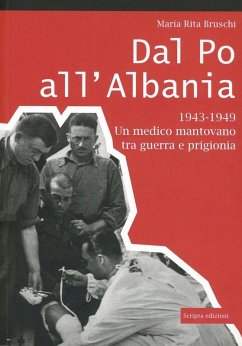 Dal Po all'Albania. 1943-1949. Un medico mantovano tra guerra e prigionia - Bruschi, M. Rita