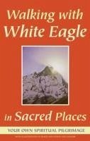 Walking with White Eagle in Sacred Places: Your Own Spiritual Pilgrimage - White Eagle