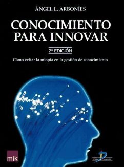 Conocimiento para innovar : cómo evitar la miopía en la gestión del conocimiento - Arboníes Ortiz, Ángel Luis