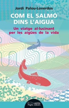 Com el salmó dins l'aigua : Un viatge al·lucinant per les aigües de la vida - Torralba Roselló, Francesc; Palou Loverdos, Jordi