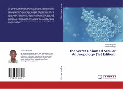 The Secret Opium Of Secular Anthropology (1st Edition) - Mugoola, Andrew;Wadaagu, Charles