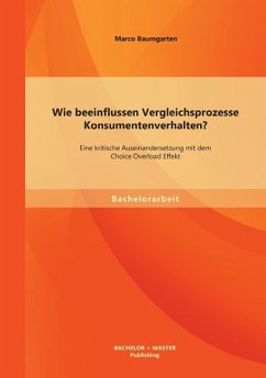 Wie beeinflussen Vergleichsprozesse Konsumentenverhalten? Eine kritische Auseinandersetzung mit dem Choice Overload Effekt - Baumgarten, Marco