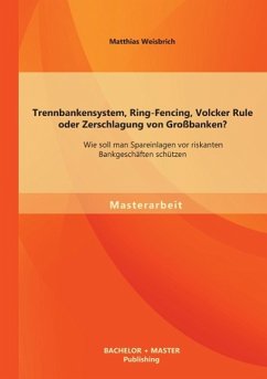 Trennbankensystem, Ring-Fencing, Volcker Rule oder Zerschlagung von Großbanken: Wie soll man Spareinlagen vor riskanten Bankgeschäften schützen? - Weisbrich, Matthias