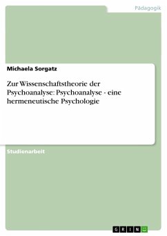 Zur Wissenschaftstheorie der Psychoanalyse: Psychoanalyse - eine hermeneutische Psychologie - Sorgatz, Michaela