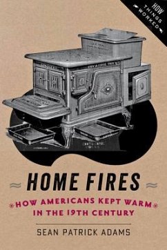 Home Fires: How Americans Kept Warm in the Nineteenth Century - Adams, Sean Patrick