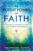 The Potent Power of Faith: Exploring a Dimension of Faith That Overrides Impossibilities