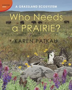 Who Needs a Prairie?: A Grassland Ecosystem - Patkau, Karen