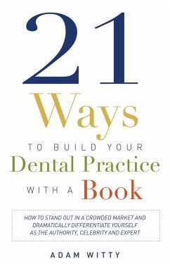 21 Ways to Build Your Dental Practice with a Book - Witty, Adam