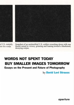 David Levi Strauss: Words Not Spent Today Buy Smaller Images Tomorrow: Essays on the Present and Future of Photography - Strauss, David Levi