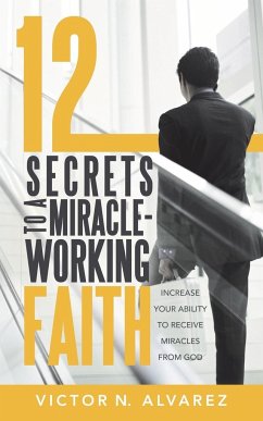 12 Secrets to a Miracle-Working Faith - Alvarez, Victor N.