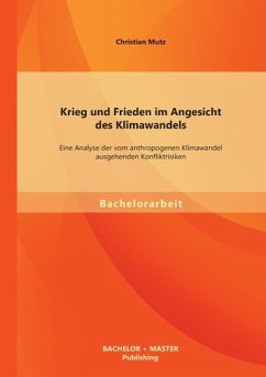 Krieg und Frieden im Angesicht des Klimawandels: Eine Analyse der vom anthropogenen Klimawandel ausgehenden Konfliktrisiken - Mutz, Christian