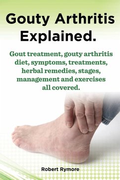 Gouty Arthritis Explained. Gout Treatment, Gouty Arthritis Diet, Symptoms, Treatments, Herbal Remedies, Stages, Management and Exercises All Covered. - Rymore, Robert