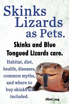 Skinks Lizards as Pets. Blue Tongued Skinks and Other Skinks Care. Habitat, Diet, Common Myths, Diseases and Where to Buy Skinks All Included - Lang, Elliott