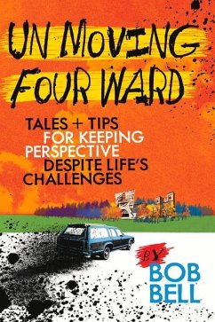 Un Moving Four Ward: Tales + Tips for Keeping Perspective Despite Life's Challenges - Bell, Bob