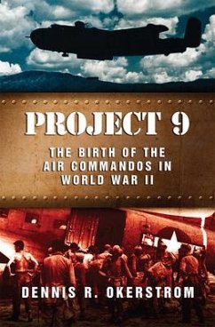 Project 9: The Birth of the Air Commandos in World War II Volume 1 - Okerstrom, Dennis R.