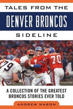 Tales from the Denver Broncos Sideline: A Collection of the Greatest Broncos Stories Ever Told - Mason, Andrew