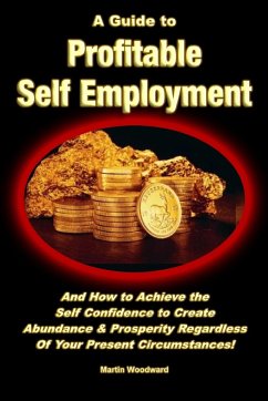 A Guide to Profitable Self Employment - And How to Achieve the Self Confidence to Create Abundance & Prosperity Regardless Of Your Present Circumstances! - Woodward, Martin