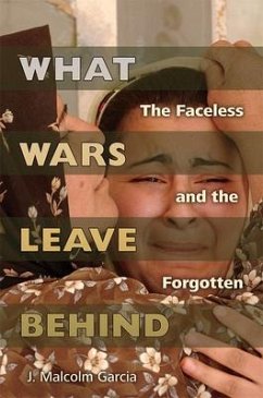 What Wars Leave Behind: The Faceless and the Forgotten - Garcia, J. Malcolm