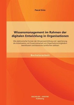 Wissensmanagement im Rahmen der digitalen Entwicklung in Organisationen: Wie elektronische Formen der Wissensvermittlung und -speicherung die Arbeitsweise und Zusammenarbeit von Organisationsmitgliedern beeinflussen und klassische Lernformen ablösen - Gries, Pascal