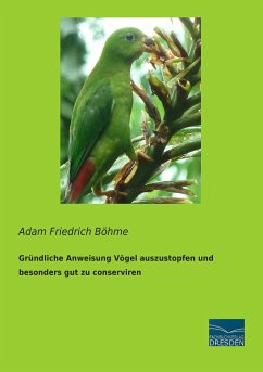 Gründliche Anweisung Vögel auszustopfen und besonders gut zu conserviren