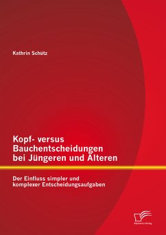 Kopf- versus Bauchentscheidungen bei Jüngeren und Älteren: Der Einfluss simpler und komplexer Entscheidungsaufgaben (eBook, PDF) - Schütz, Kathrin