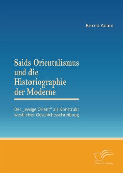 Saids Orientalismus und die Historiographie der Moderne: Der „ewige Orient“ als Konstrukt westlicher Geschichtsschreibung (eBook, PDF) - Adam, Bernd