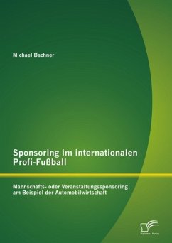 Sponsoring im internationalen Profi-Fußball: Mannschafts- oder Veranstaltungssponsoring am Beispiel der Automobilwirtschaft (eBook, PDF) - Bachner, Michael